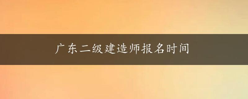 广东二级建造师报名时间