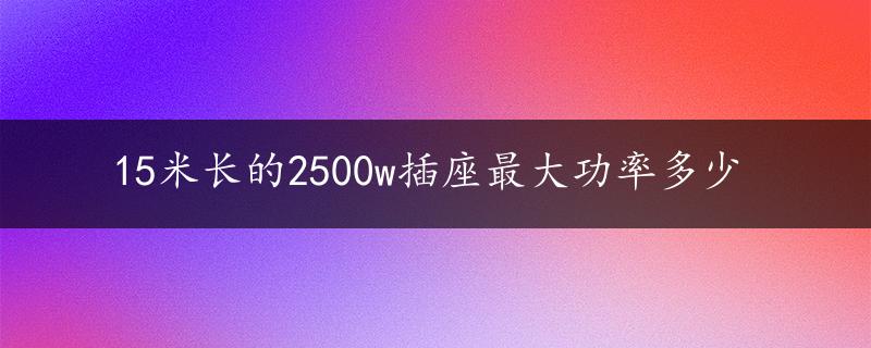 15米长的2500w插座最大功率多少