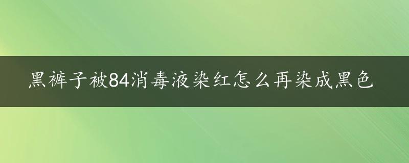 黑裤子被84消毒液染红怎么再染成黑色