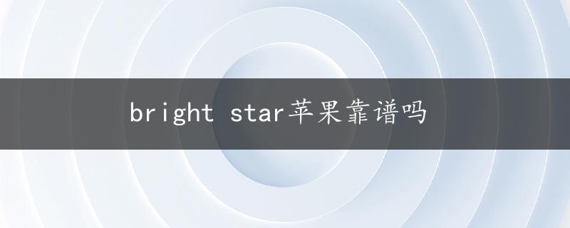 bright star苹果靠谱吗