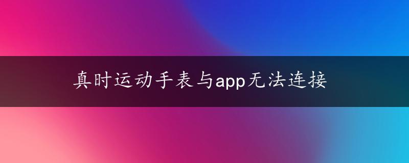 真时运动手表与app无法连接