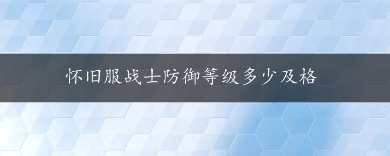 怀旧服战士防御等级多少及格