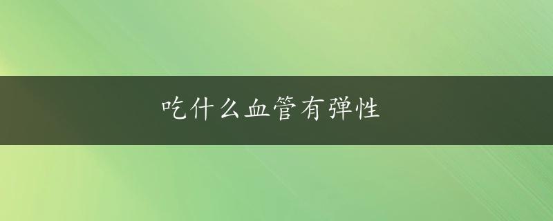 吃什么血管有弹性