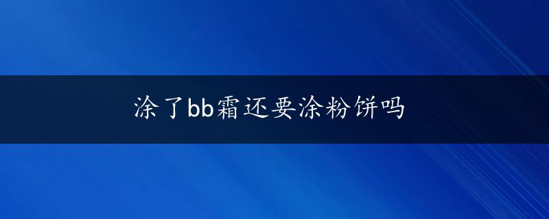 涂了bb霜还要涂粉饼吗