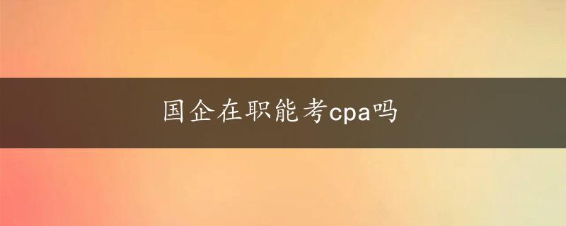 国企在职能考cpa吗