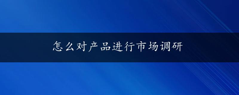 怎么对产品进行市场调研