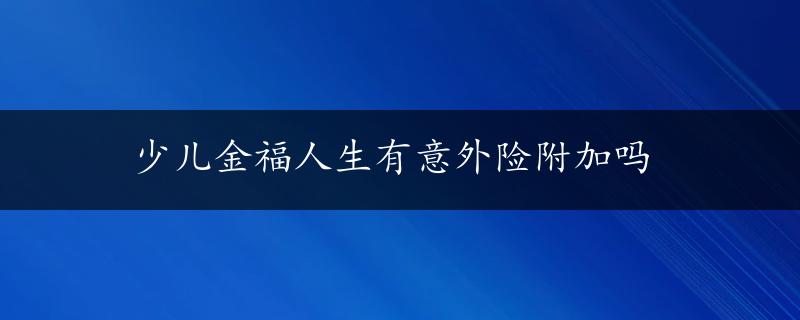 少儿金福人生有意外险附加吗