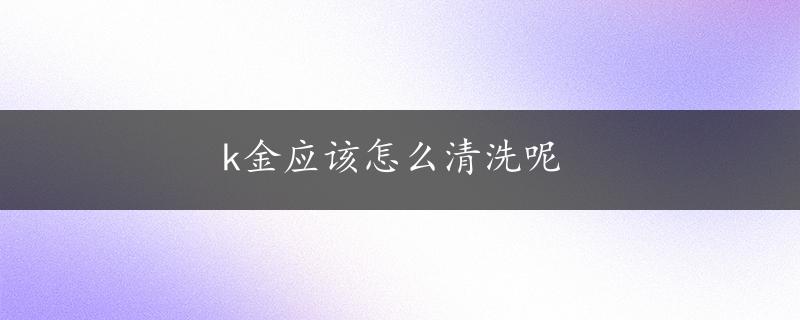 k金应该怎么清洗呢