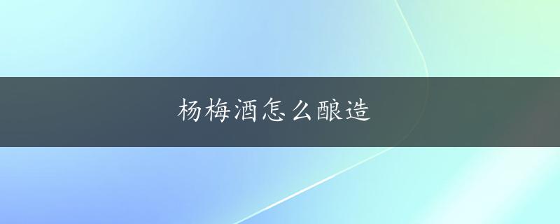 杨梅酒怎么酿造