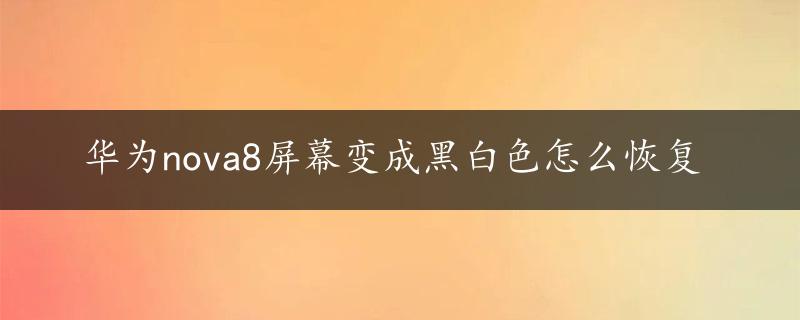 华为nova8屏幕变成黑白色怎么恢复