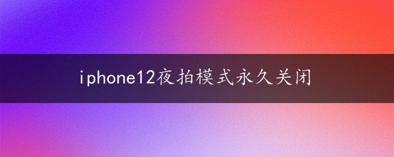 iphone12夜拍模式永久关闭