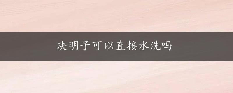 决明子可以直接水洗吗