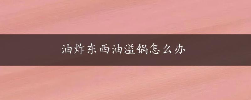 油炸东西油溢锅怎么办