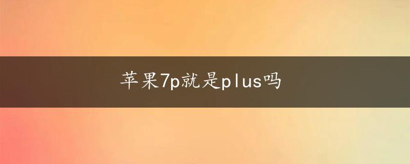 苹果7p就是plus吗