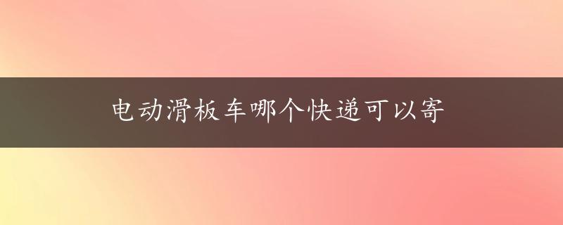 电动滑板车哪个快递可以寄