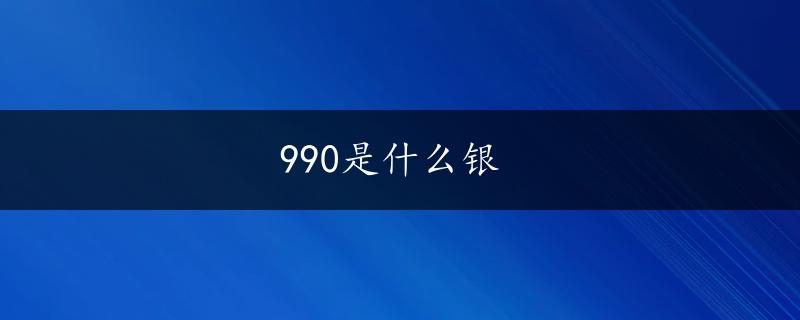 990是什么银