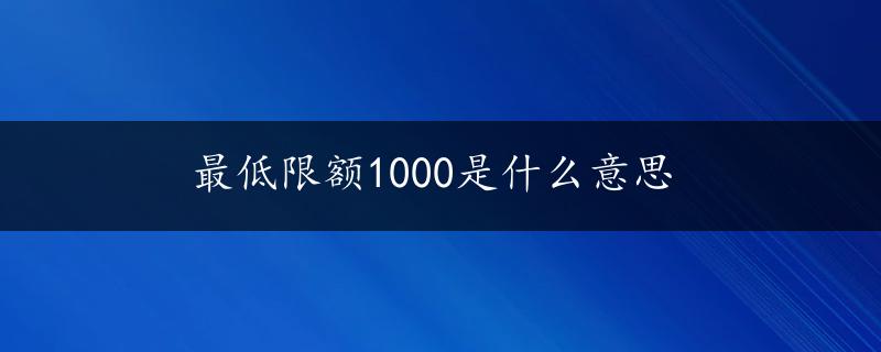 最低限额1000是什么意思