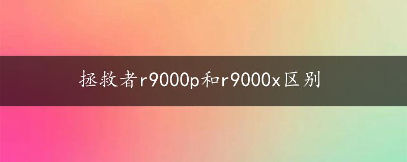 拯救者r9000p和r9000x区别