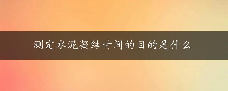 测定水泥凝结时间的目的是什么