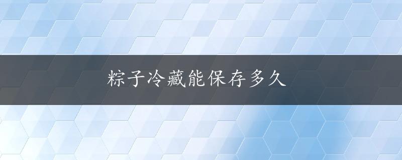 粽子冷藏能保存多久