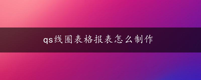 qs线圈表格报表怎么制作