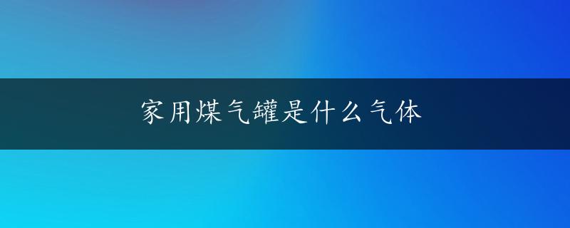 家用煤气罐是什么气体