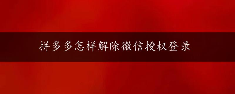 拼多多怎样解除微信授权登录