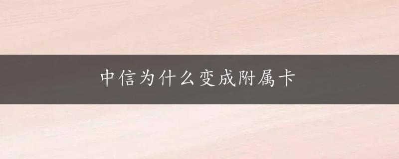 中信为什么变成附属卡