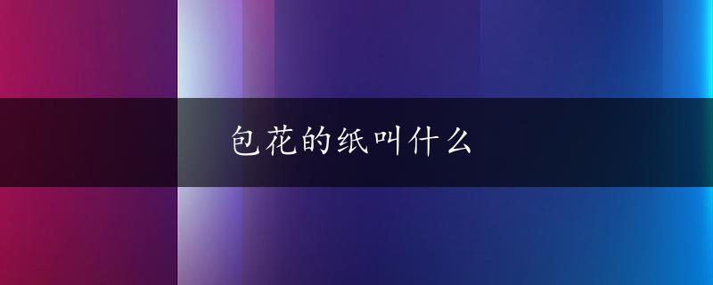 包花的纸叫什么