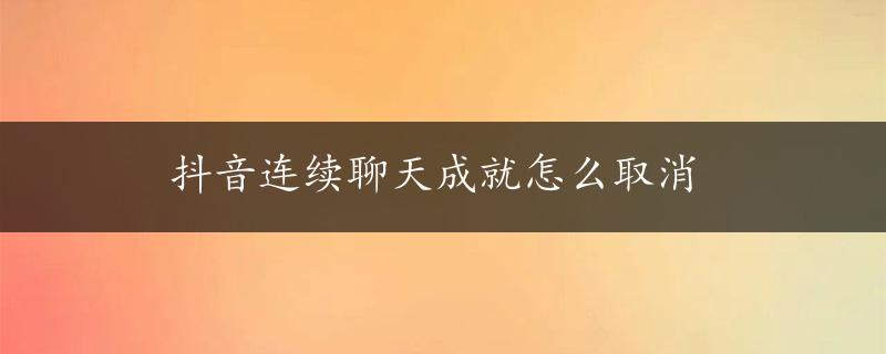 抖音连续聊天成就怎么取消