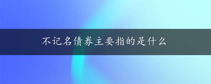 不记名债券主要指的是什么