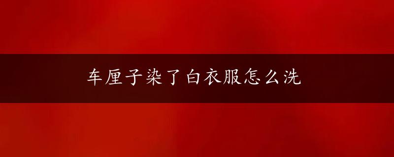 车厘子染了白衣服怎么洗