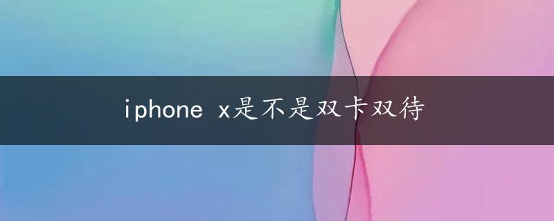 iphone x是不是双卡双待