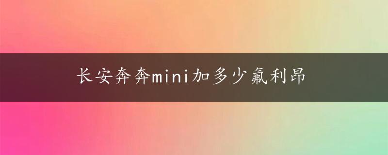 长安奔奔mini加多少氟利昂