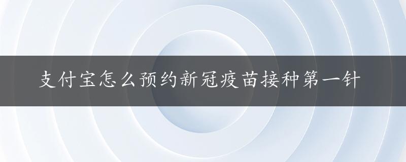 支付宝怎么预约新冠疫苗接种第一针