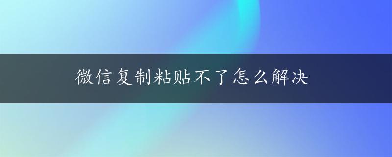 微信复制粘贴不了怎么解决