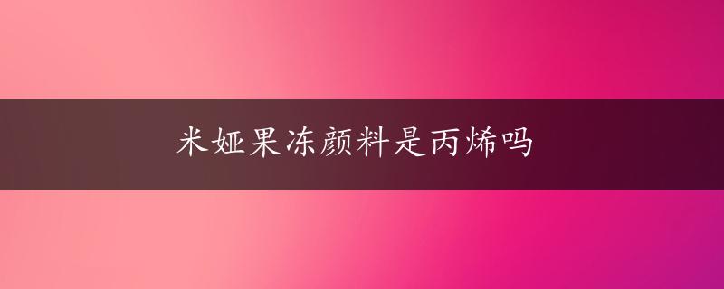 米娅果冻颜料是丙烯吗