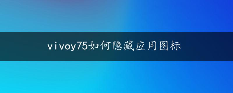 vivoy75如何隐藏应用图标