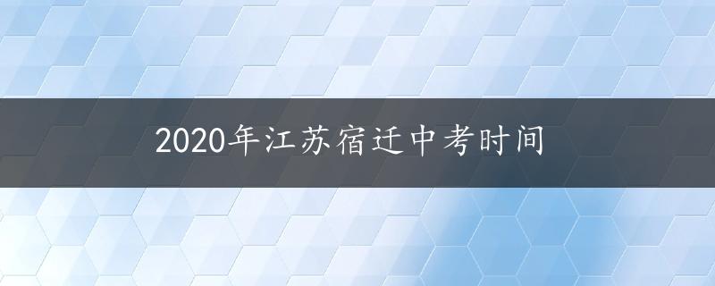 2020年江苏宿迁中考时间