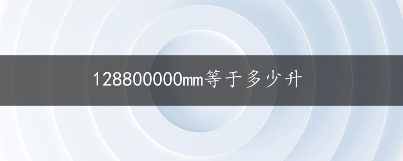 128800000mm等于多少升