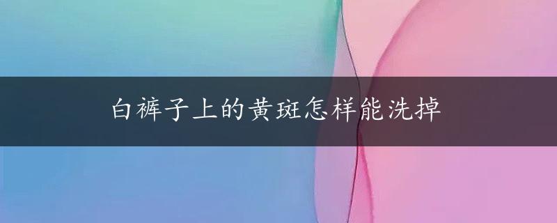 白裤子上的黄斑怎样能洗掉