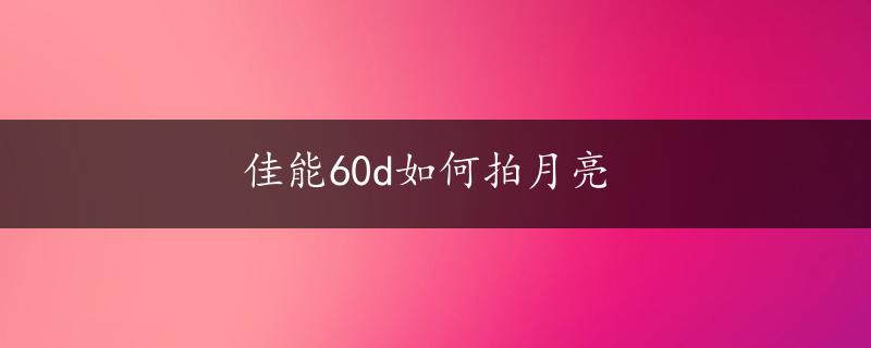 佳能60d如何拍月亮