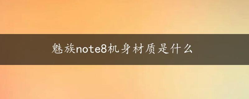 魅族note8机身材质是什么