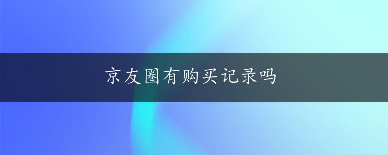 京友圈有购买记录吗