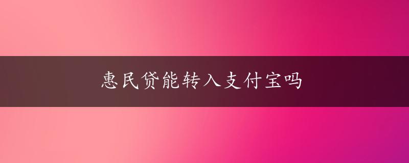 惠民贷能转入支付宝吗