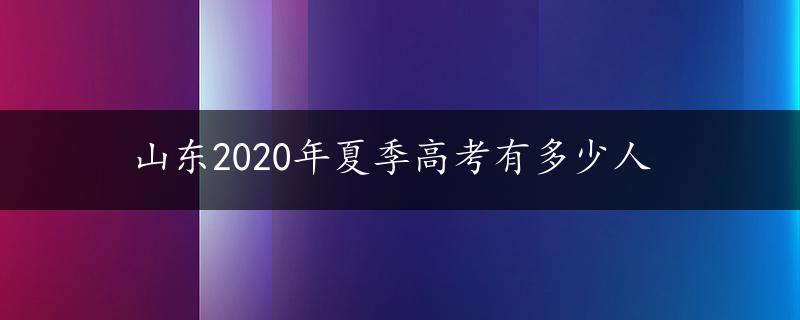 山东2020年夏季高考有多少人