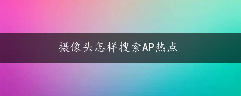 摄像头怎样搜索AP热点