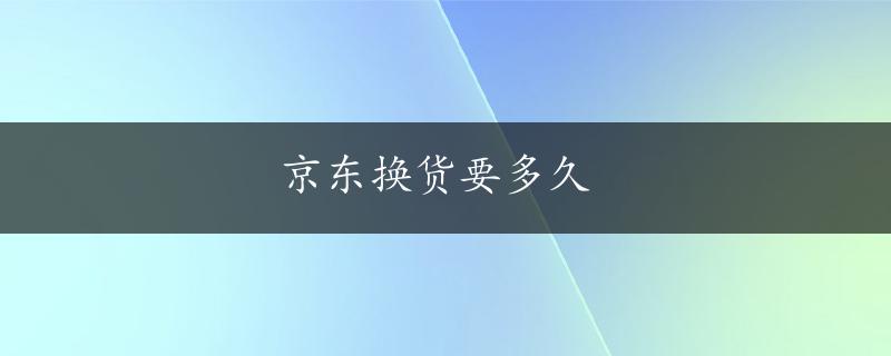 京东换货要多久