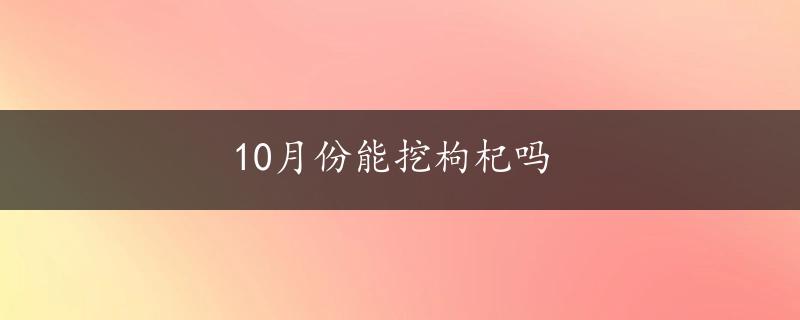 10月份能挖枸杞吗