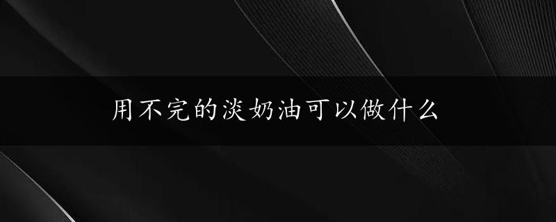 用不完的淡奶油可以做什么